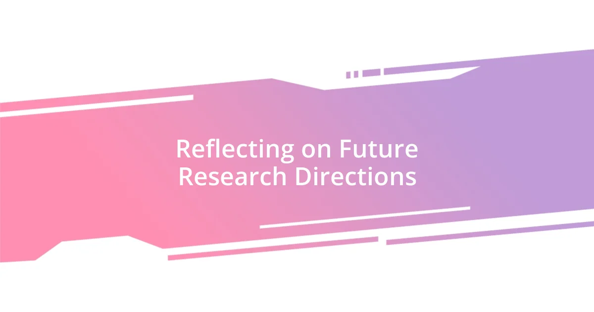 Reflecting on Future Research Directions